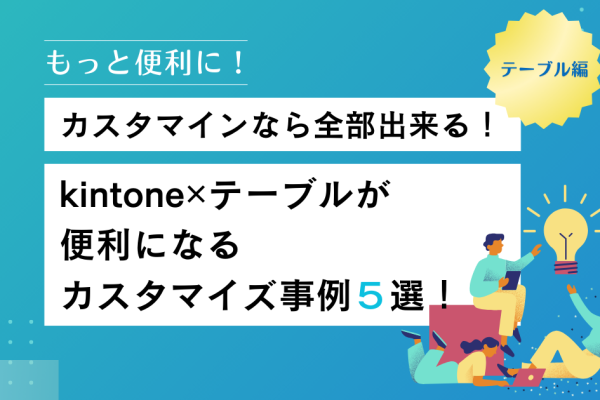 kintone✕テーブルが 便利になる カスタマイズ事例5選!