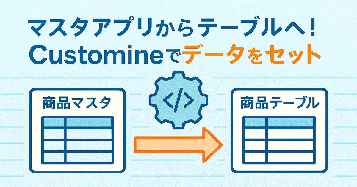 マスタアプリからテーブルへ！Customineでデータをセット